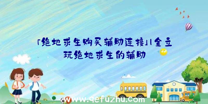 「绝地求生购买辅助连接」|金立玩绝地求生的辅助